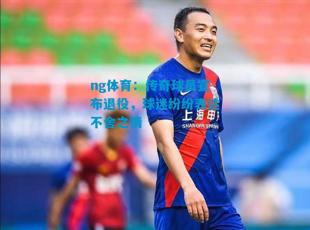 传奇球员宣布退役，球迷纷纷表达不舍之情