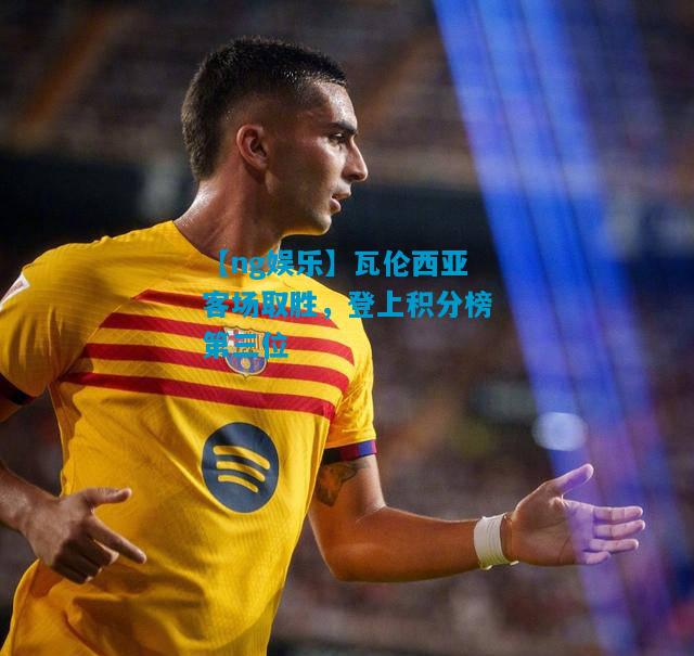 瓦伦西亚客场取胜，登上积分榜第三位
