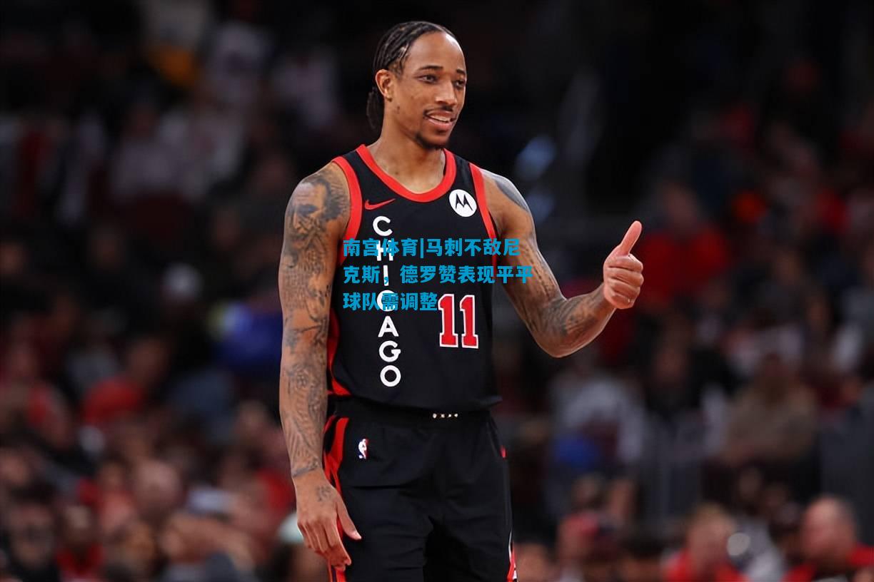 马刺不敌尼克斯，德罗赞表现平平球队需调整