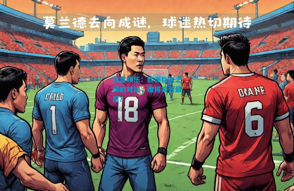 南宫娱乐：欧洲巨人之间的对决，谁将笑到最后？