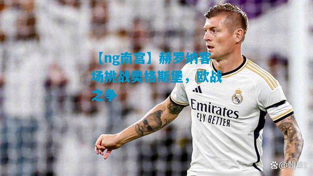 【ng南宫】赫罗纳客场挑战奥格斯堡，欧战之争
