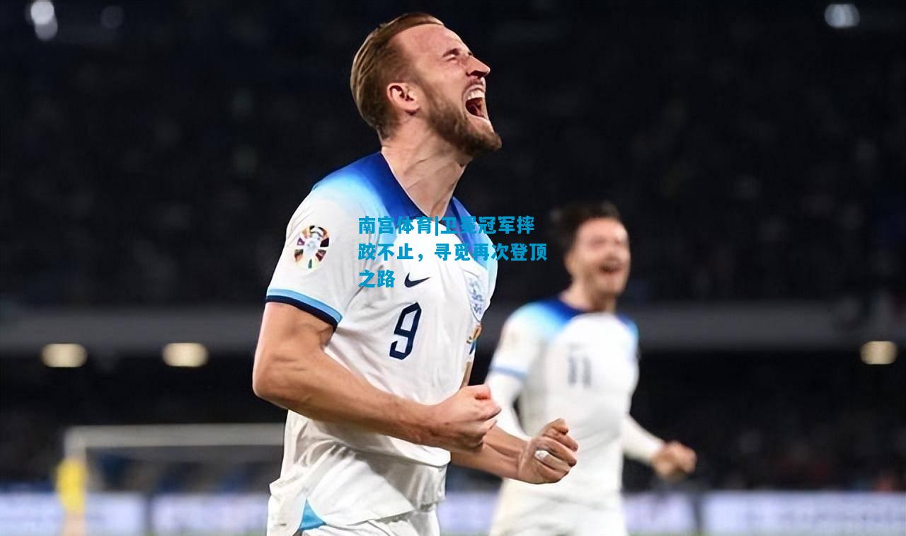 南宫体育|卫冕冠军摔跤不止，寻觅再次登顶之路