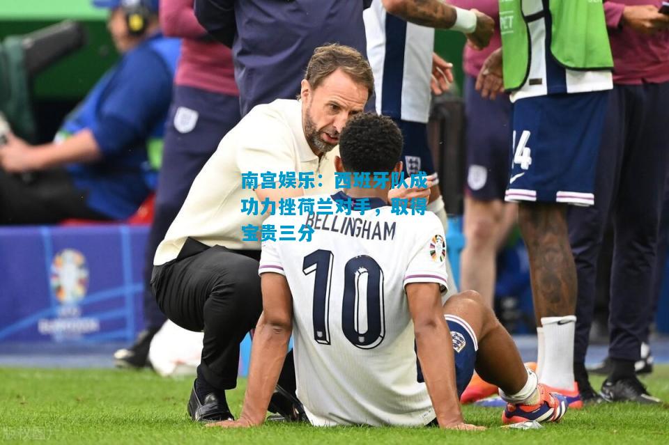 南宫娱乐：西班牙队成功力挫荷兰对手，取得宝贵三分