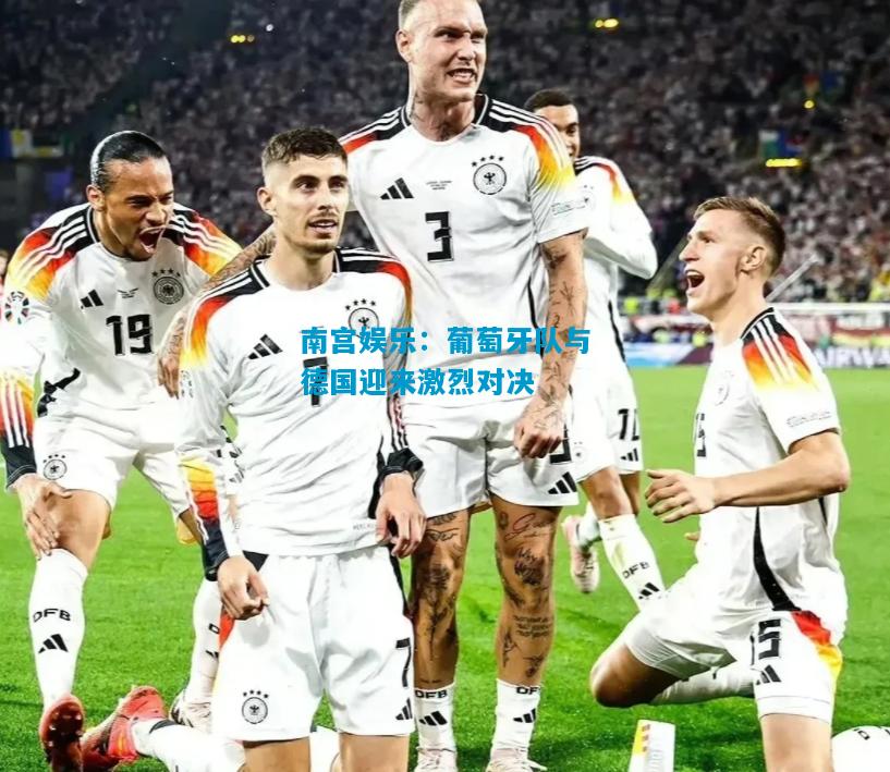 葡萄牙队与德国迎来激烈对决