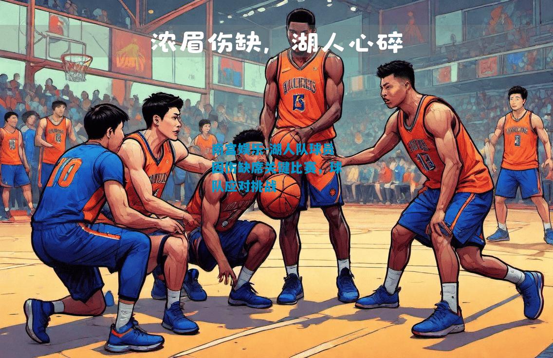 南宫娱乐-湖人队球员因伤缺席关键比赛，球队应对挑战