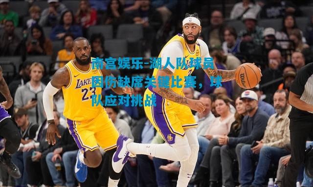 湖人队球员因伤缺席关键比赛，球队应对挑战