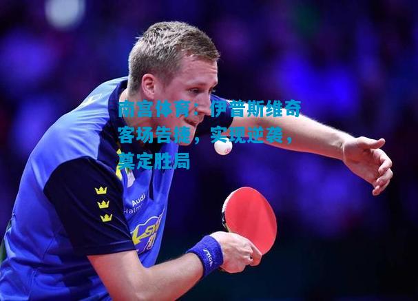 南宫体育：伊普斯维奇客场告捷，实现逆袭，奠定胜局
