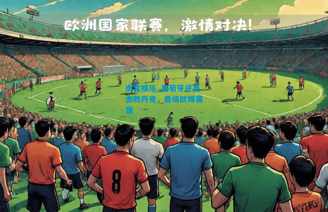 南宫娱乐_葡萄牙逆袭击败丹麦，晋级欧锦赛强