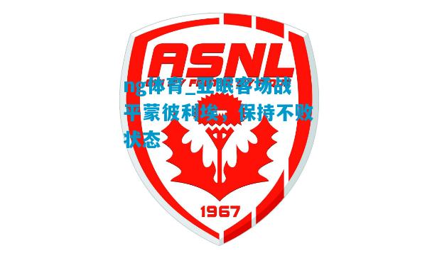 ng体育_亚眠客场战平蒙彼利埃，保持不败状态