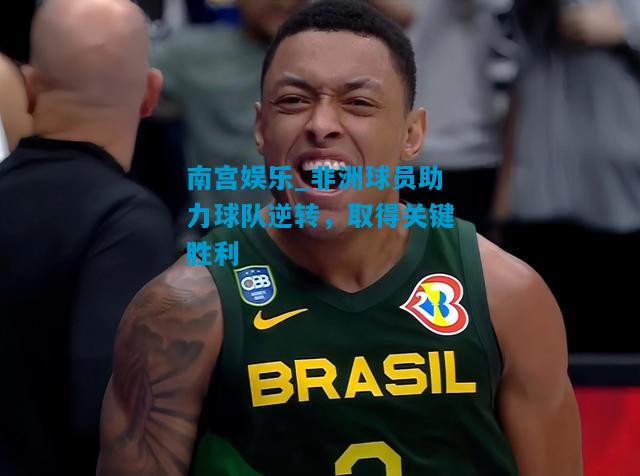 非洲球员助力球队逆转，取得关键胜利