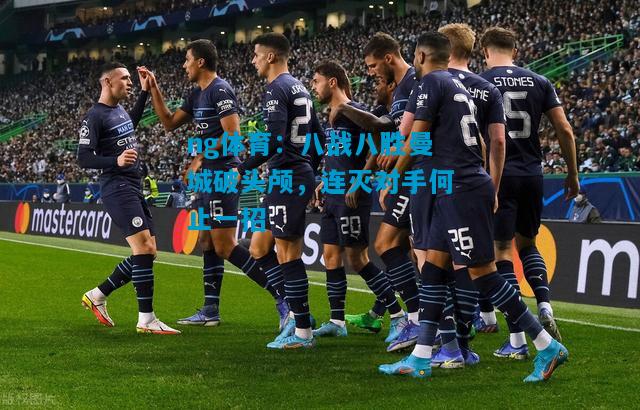 ng体育：八战八胜曼城破头颅，连灭对手何止一招