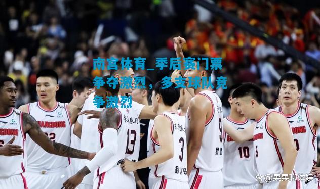 南宫体育_季后赛门票争夺激烈，多支球队竞争激烈